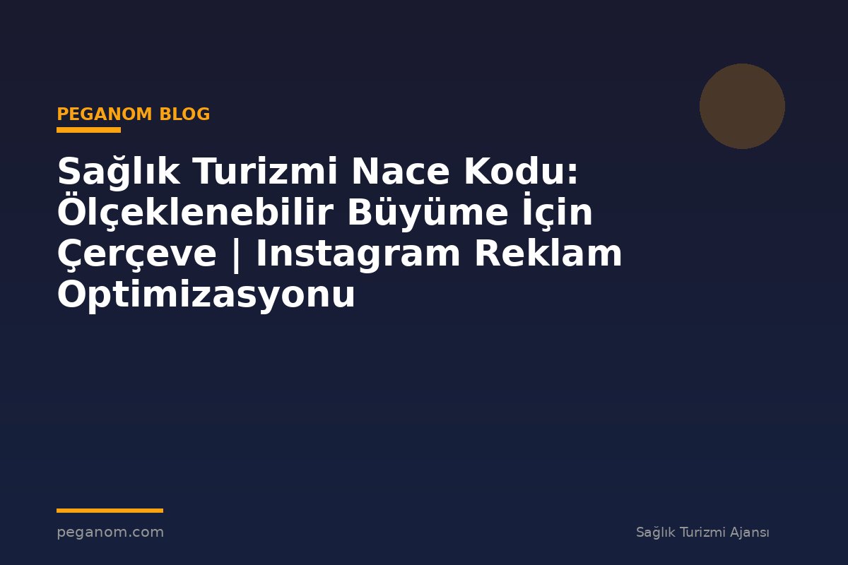 Sağlık Turizmi Nace Kodu: Ölçeklenebilir Büyüme İçin Çerçeve | Instagram Reklam Optimizasyonu