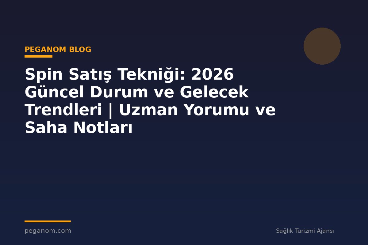Spin Satış Tekniği: 2026 Güncel Durum ve Gelecek Trendleri | Uzman Yorumu ve Saha Notları
