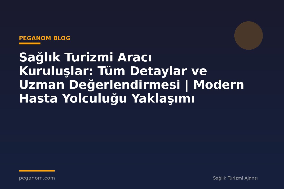 Sağlık Turizmi Aracı Kuruluşlar: Tüm Detaylar ve Uzman Değerlendirmesi | Modern Hasta Yolculuğu Yaklaşımı