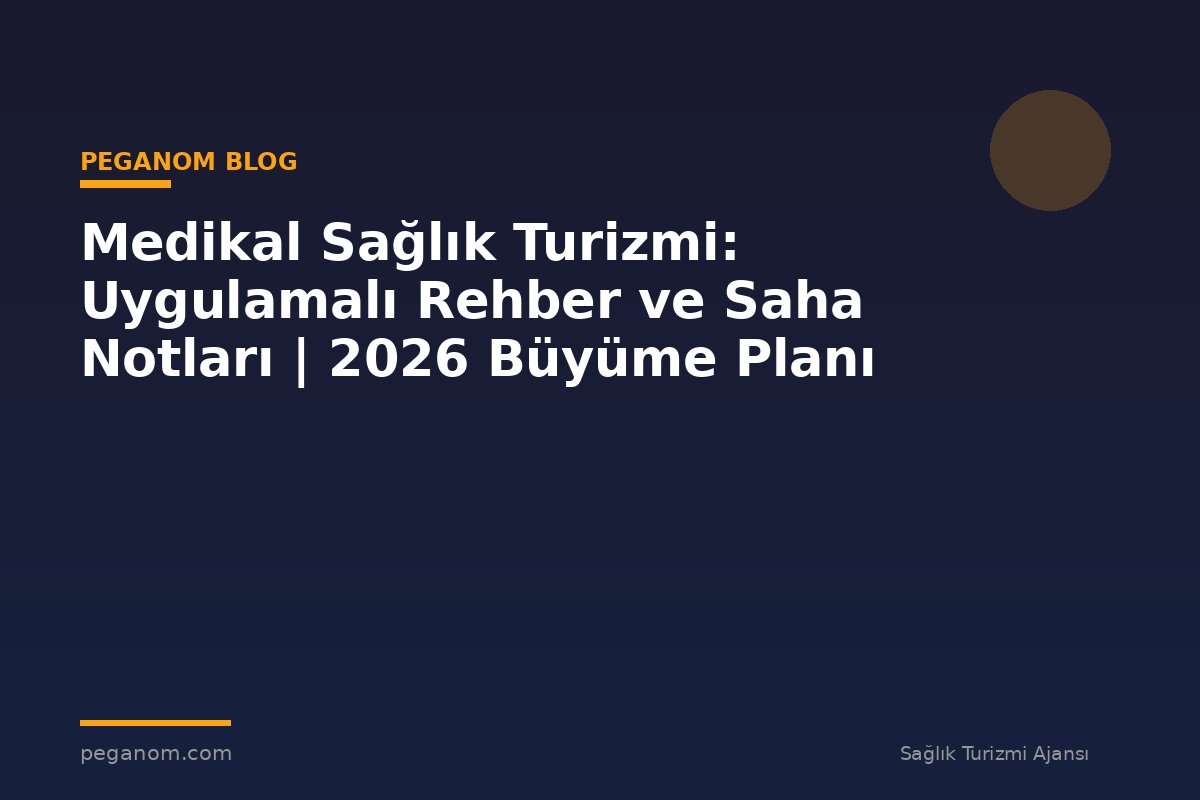 Medikal Sağlık Turizmi: Uygulamalı Rehber ve Saha Notları | 2026 Büyüme Planı
