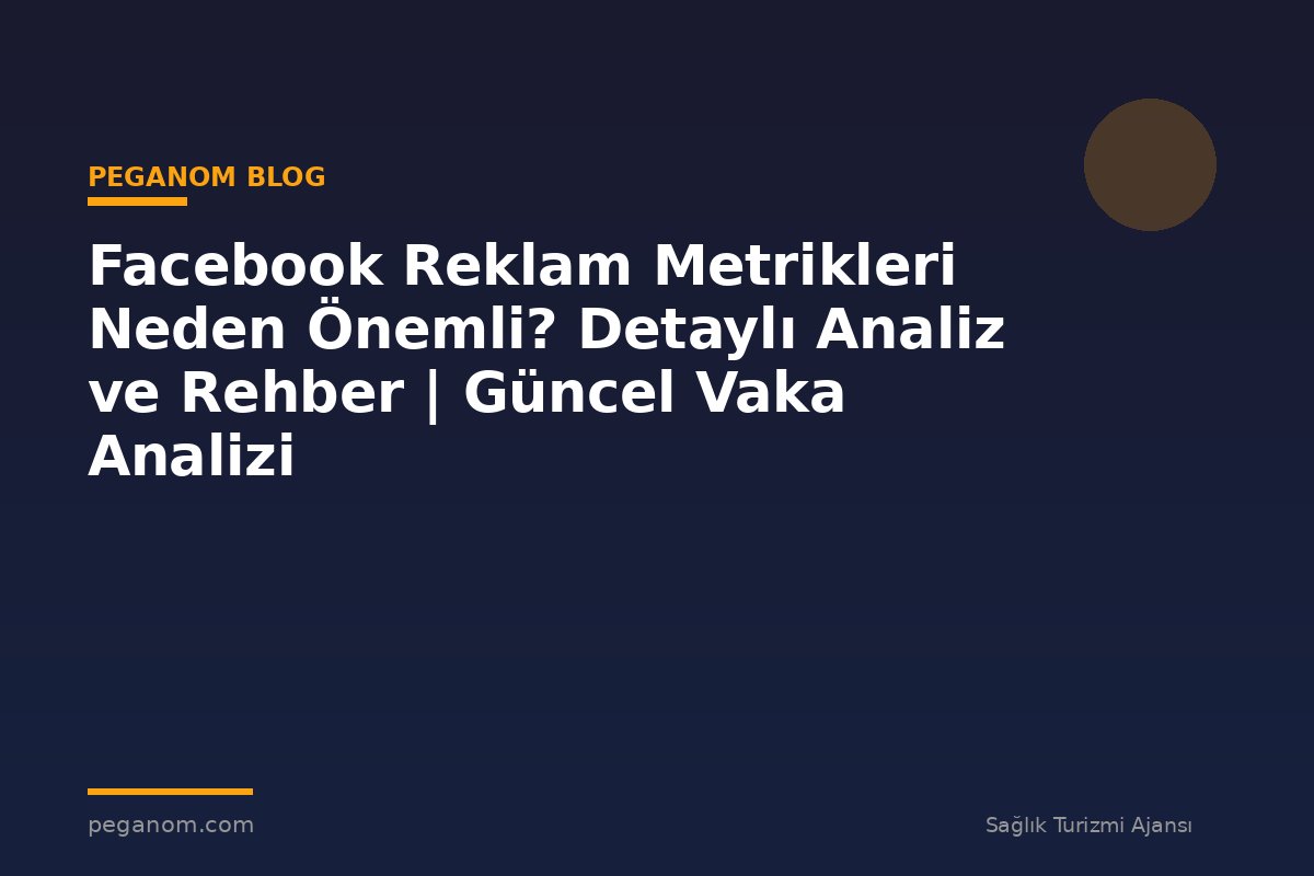 Facebook Reklam Metrikleri Neden Önemli? Detaylı Analiz ve Rehber | Güncel Vaka Analizi