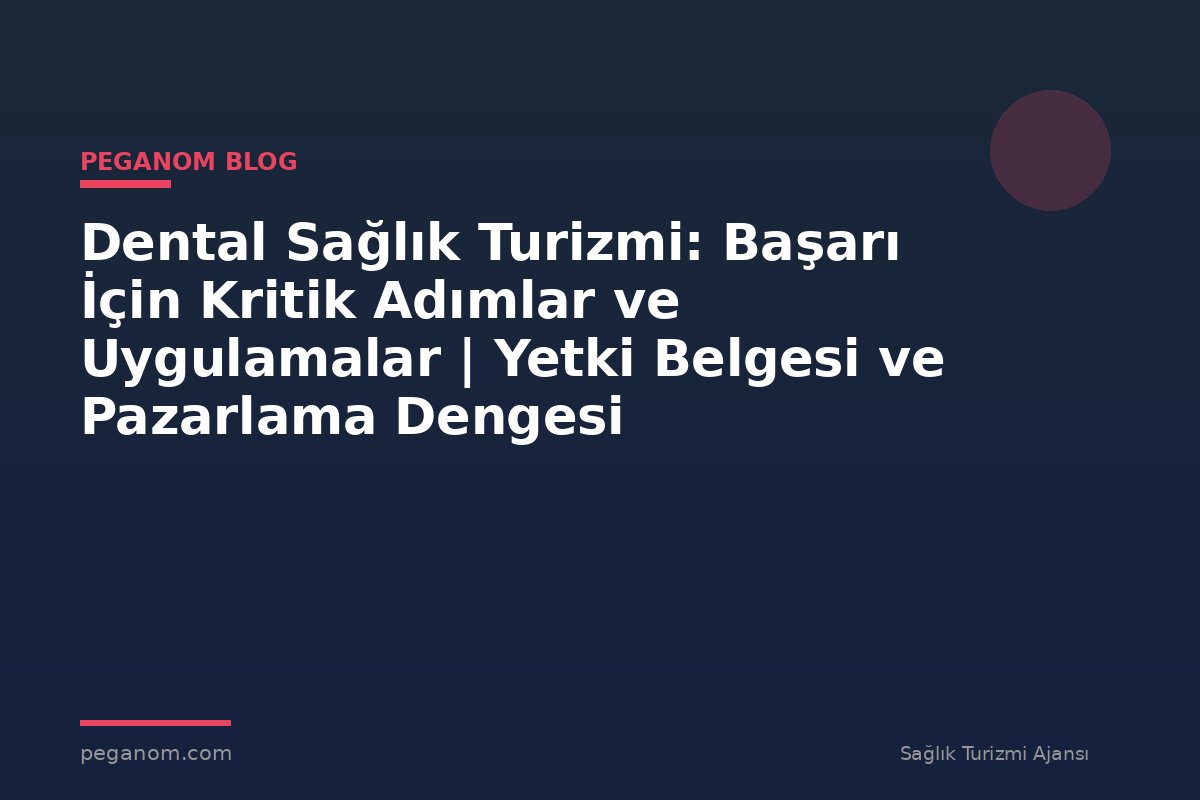 Dental Sağlık Turizmi: Başarı İçin Kritik Adımlar ve Uygulamalar | Yetki Belgesi ve Pazarlama Dengesi