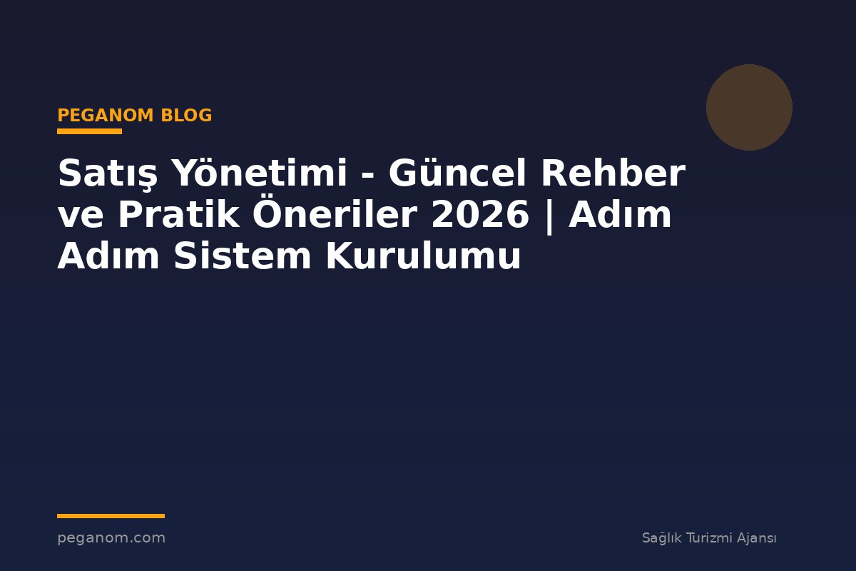 Satış Yönetimi - Güncel Rehber ve Pratik Öneriler 2026 | Adım Adım Sistem Kurulumu