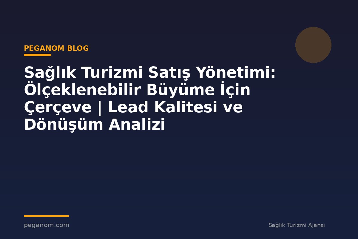 Sağlık Turizmi Satış Yönetimi: Ölçeklenebilir Büyüme İçin Çerçeve | Lead Kalitesi ve Dönüşüm Analizi