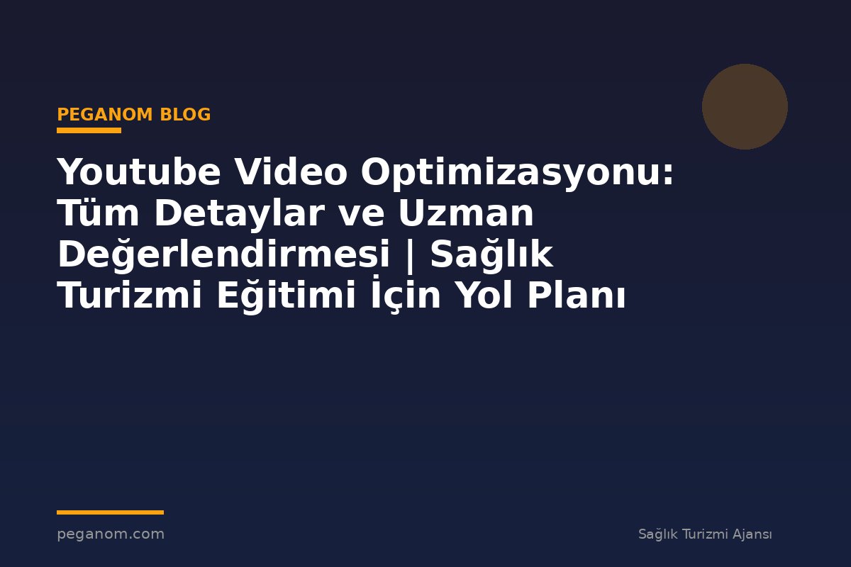 Youtube Video Optimizasyonu: Tüm Detaylar ve Uzman Değerlendirmesi | Sağlık Turizmi Eğitimi İçin Yol Planı
