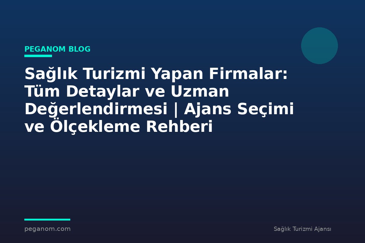 Sağlık Turizmi Yapan Firmalar: Tüm Detaylar ve Uzman Değerlendirmesi | Ajans Seçimi ve Ölçekleme Rehberi