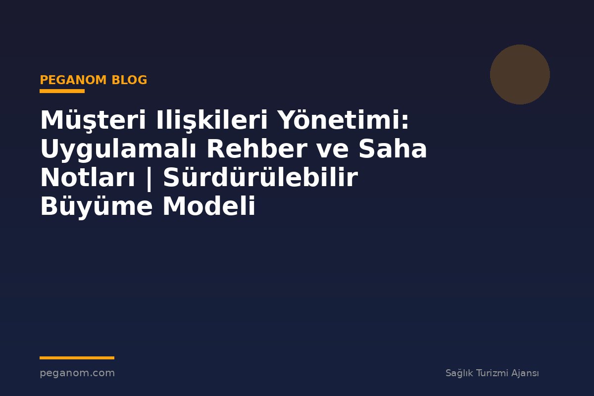 Müşteri Ilişkileri Yönetimi: Uygulamalı Rehber ve Saha Notları | Sürdürülebilir Büyüme Modeli