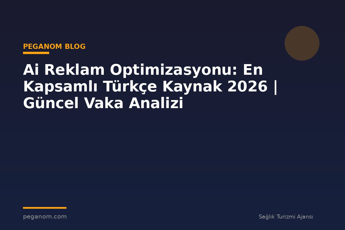 Ai Reklam Optimizasyonu: En Kapsamlı Türkçe Kaynak 2026 | Güncel Vaka Analizi