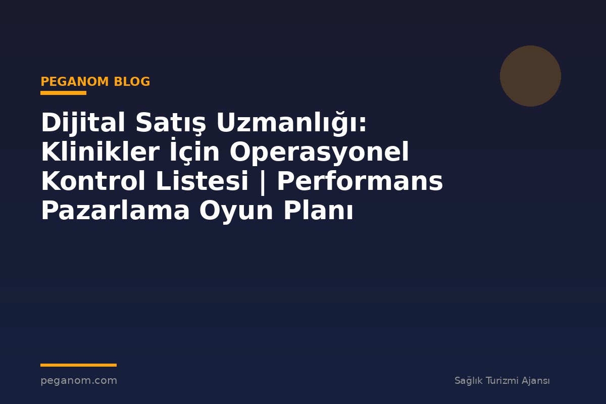 Dijital Satış Uzmanlığı: Klinikler İçin Operasyonel Kontrol Listesi | Performans Pazarlama Oyun Planı