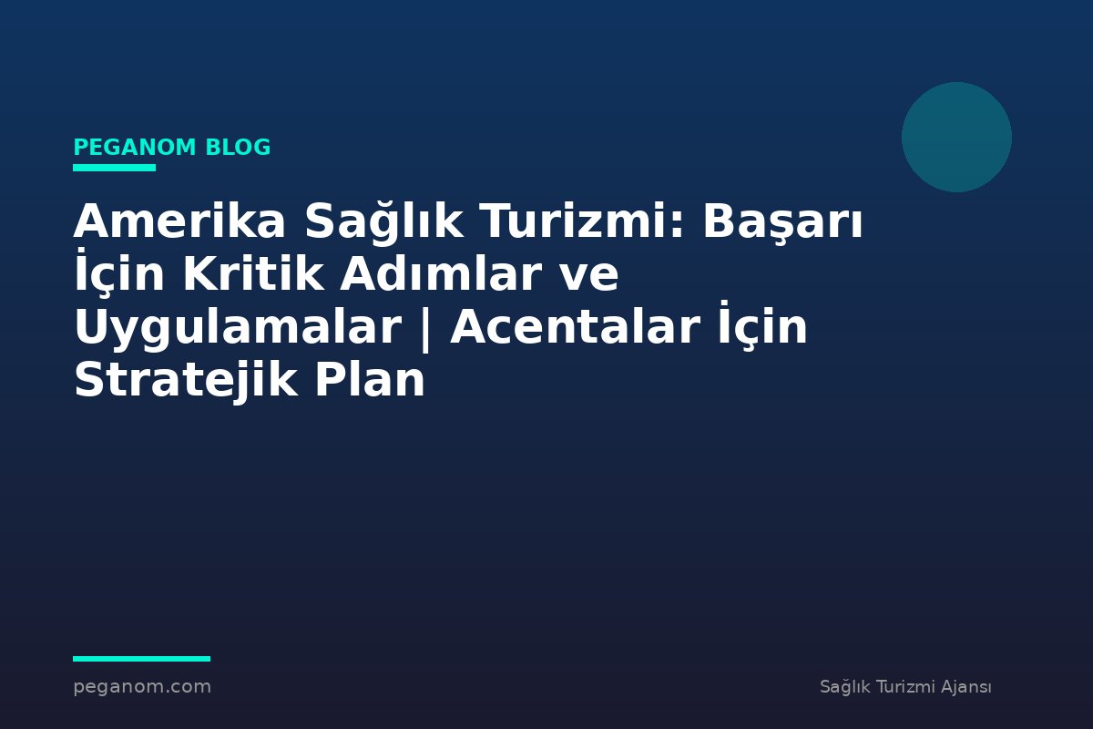 Amerika Sağlık Turizmi: Başarı İçin Kritik Adımlar ve Uygulamalar | Acentalar İçin Stratejik Plan