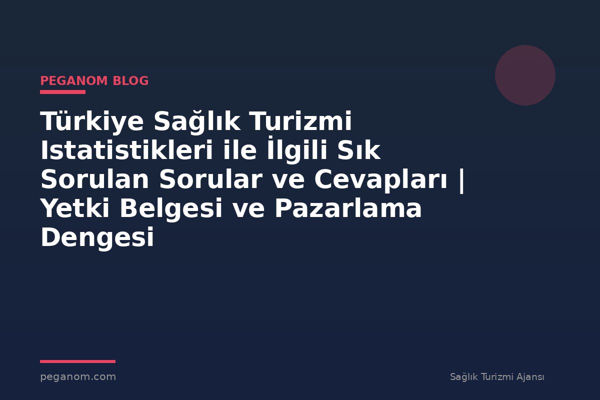 Türkiye Sağlık Turizmi Istatistikleri ile İlgili Sık Sorulan Sorular ve Cevapları | Yetki Belgesi ve Pazarlama Dengesi