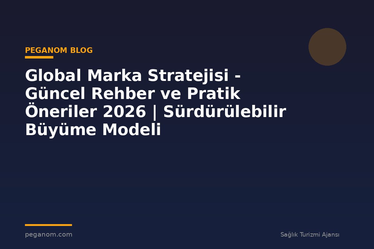 Global Marka Stratejisi - Güncel Rehber ve Pratik Öneriler 2026 | Sürdürülebilir Büyüme Modeli