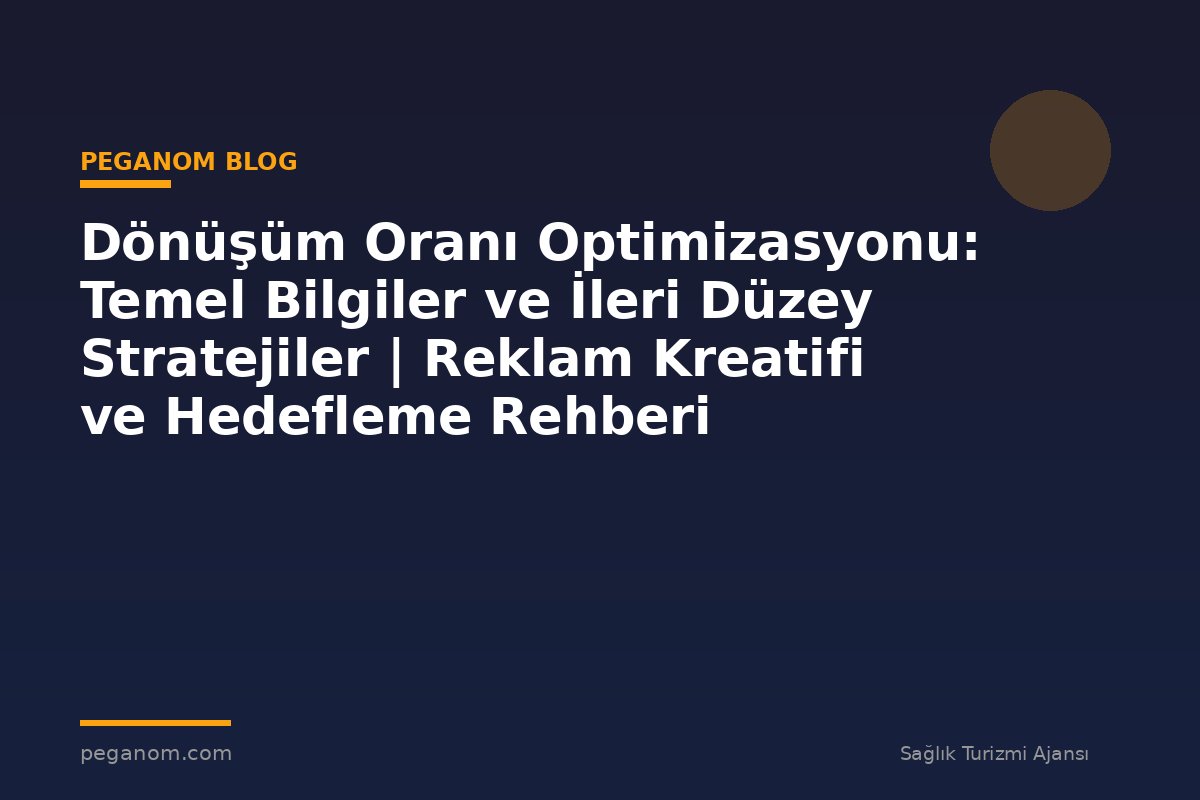 Dönüşüm Oranı Optimizasyonu: Temel Bilgiler ve İleri Düzey Stratejiler | Reklam Kreatifi ve Hedefleme Rehberi