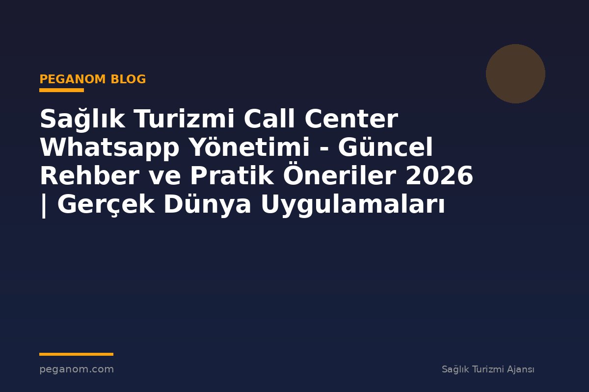 Sağlık Turizmi Call Center Whatsapp Yönetimi - Güncel Rehber ve Pratik Öneriler 2026 | Gerçek Dünya Uygulamaları