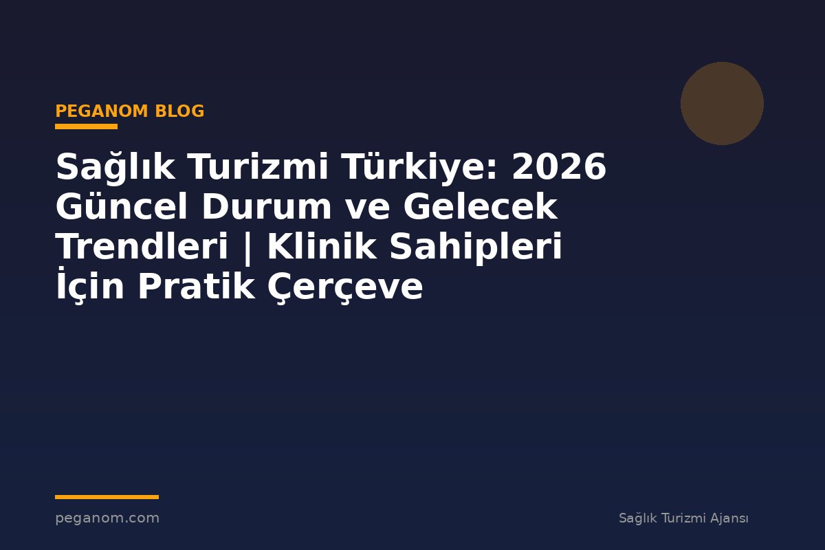 Sağlık Turizmi Türkiye: 2026 Güncel Durum ve Gelecek Trendleri | Klinik Sahipleri İçin Pratik Çerçeve
