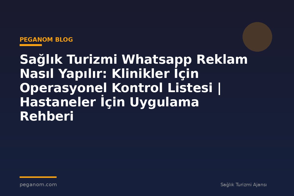 Sağlık Turizmi Whatsapp Reklam Nasıl Yapılır: Klinikler İçin Operasyonel Kontrol Listesi | Hastaneler İçin Uygulama Rehberi