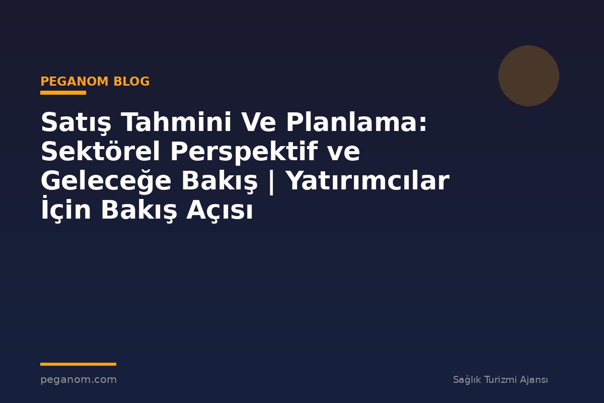 Satış Tahmini Ve Planlama: Sektörel Perspektif ve Geleceğe Bakış | Yatırımcılar İçin Bakış Açısı