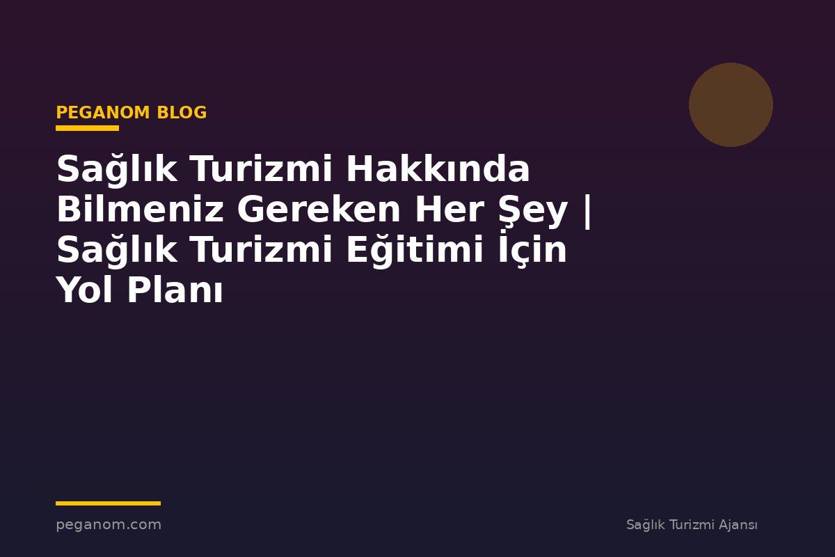 Sağlık Turizmi Hakkında Bilmeniz Gereken Her Şey | Sağlık Turizmi Eğitimi İçin Yol Planı
