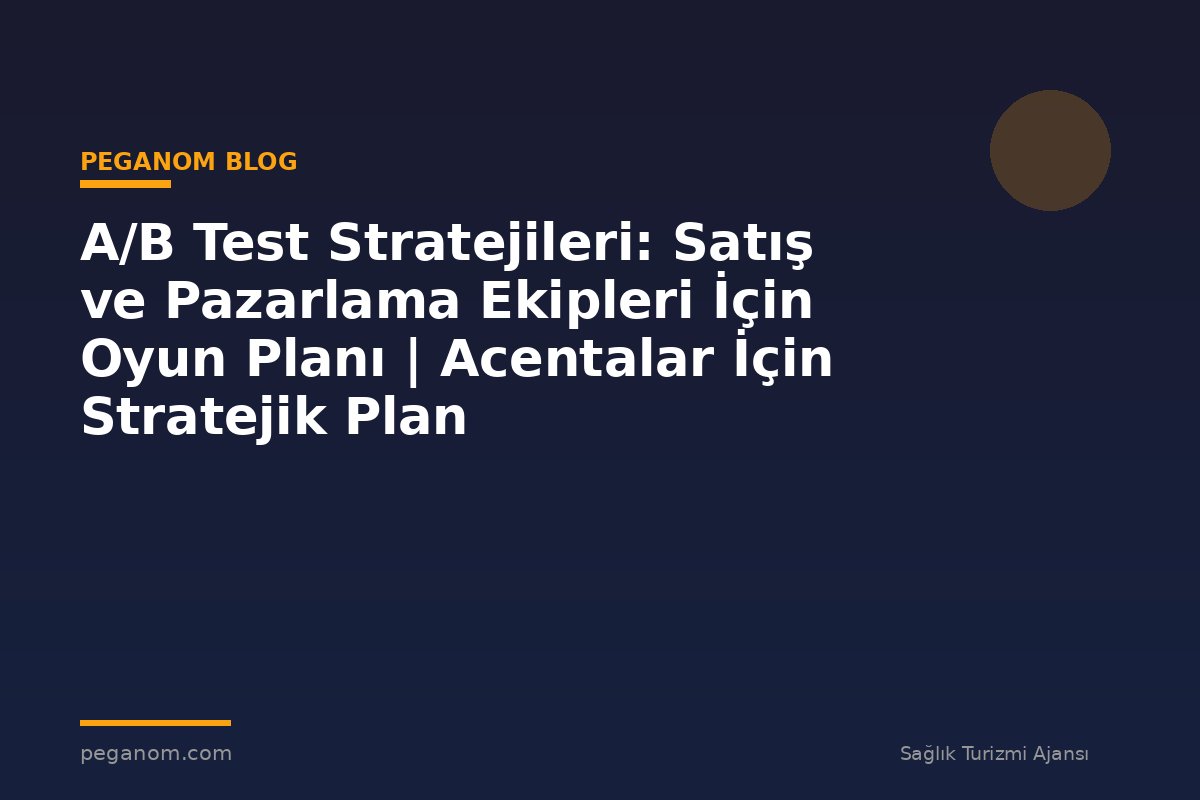 A/B Test Stratejileri: Satış ve Pazarlama Ekipleri İçin Oyun Planı | Acentalar İçin Stratejik Plan