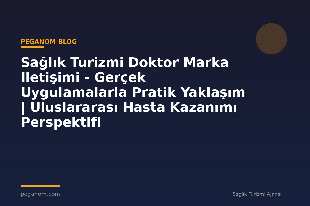 Sağlık Turizmi Doktor Marka Iletişimi - Gerçek Uygulamalarla Pratik Yaklaşım | Uluslararası Hasta Kazanımı Perspektifi
