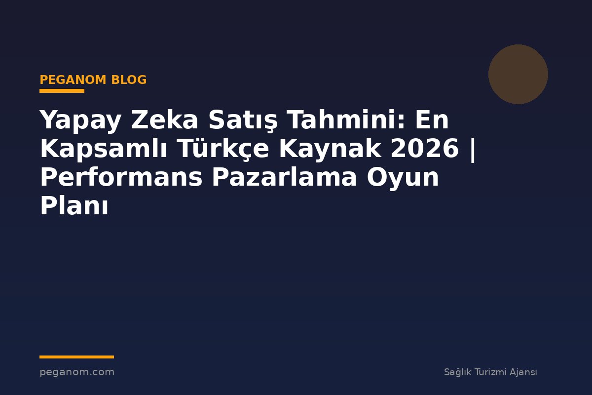 Yapay Zeka Satış Tahmini: En Kapsamlı Türkçe Kaynak 2026 | Performans Pazarlama Oyun Planı