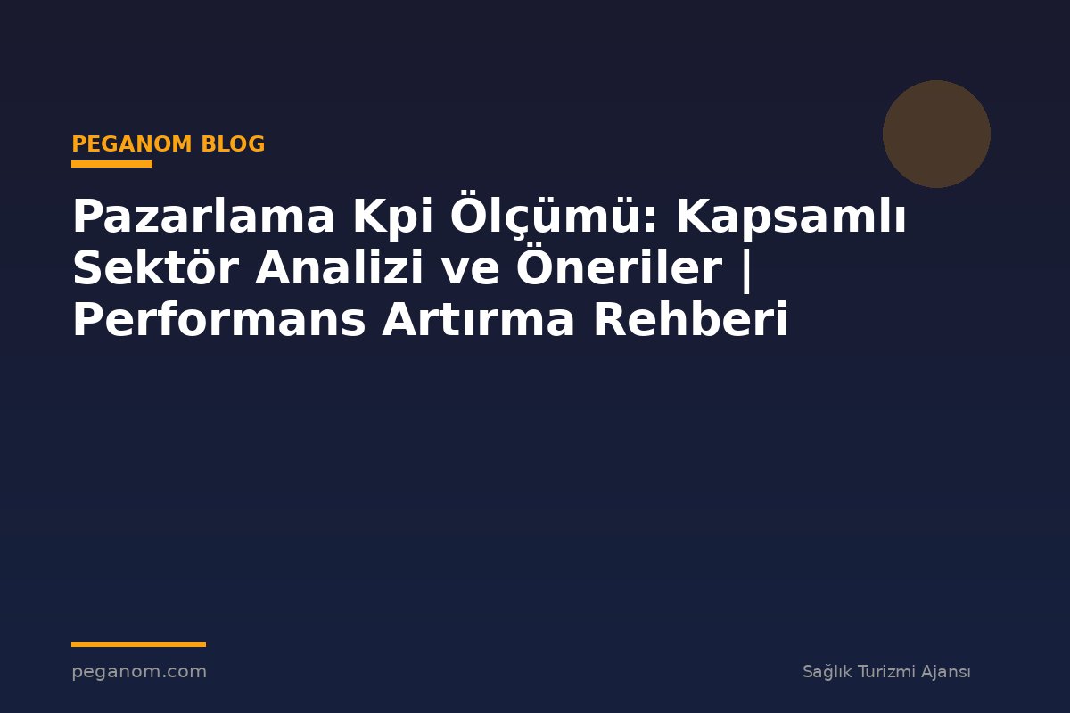 Pazarlama Kpi Ölçümü: Kapsamlı Sektör Analizi ve Öneriler | Performans Artırma Rehberi