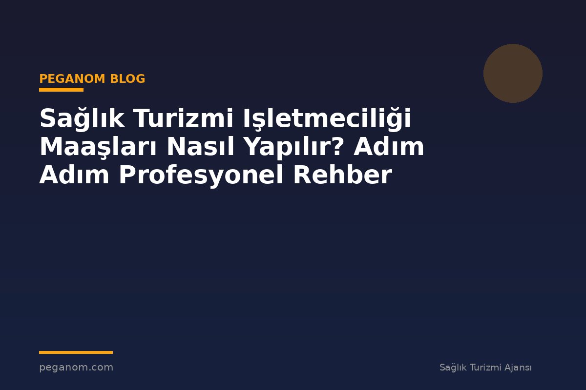 Sağlık Turizmi Işletmeciliği Maaşları Nasıl Yapılır? Adım Adım Profesyonel Rehber