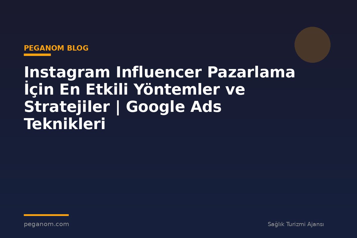 Instagram Influencer Pazarlama İçin En Etkili Yöntemler ve Stratejiler | Google Ads Teknikleri