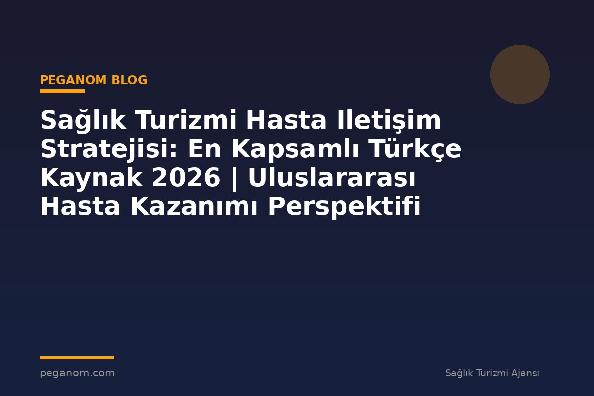 Sağlık Turizmi Hasta Iletişim Stratejisi: En Kapsamlı Türkçe Kaynak 2026 | Uluslararası Hasta Kazanımı Perspektifi
