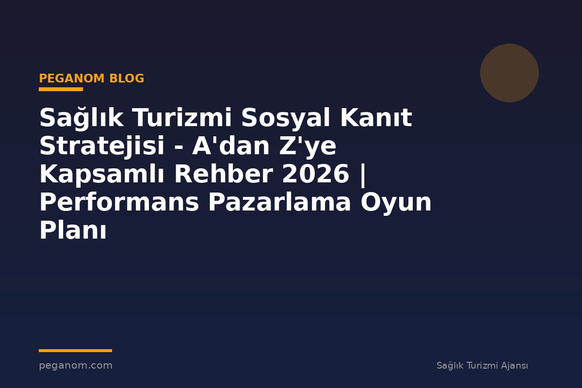 Sağlık Turizmi Sosyal Kanıt Stratejisi - A'dan Z'ye Kapsamlı Rehber 2026 | Performans Pazarlama Oyun Planı