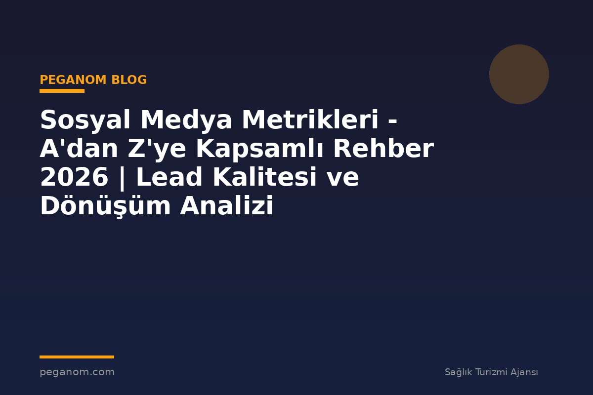 Sosyal Medya Metrikleri - A'dan Z'ye Kapsamlı Rehber 2026 | Lead Kalitesi ve Dönüşüm Analizi
