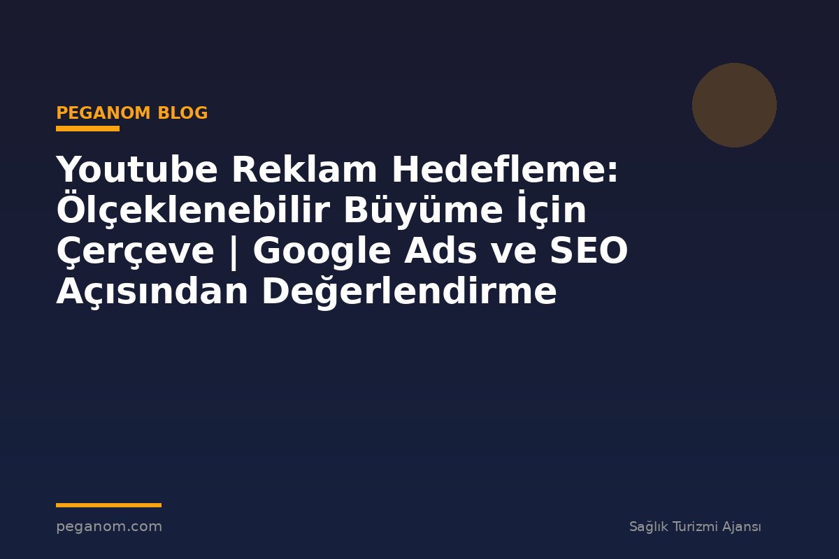 Youtube Reklam Hedefleme: Ölçeklenebilir Büyüme İçin Çerçeve | Google Ads ve SEO Açısından Değerlendirme