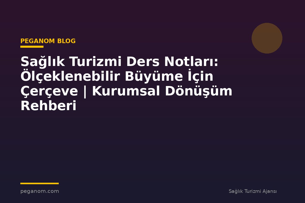 Sağlık Turizmi Ders Notları: Ölçeklenebilir Büyüme İçin Çerçeve | Kurumsal Dönüşüm Rehberi