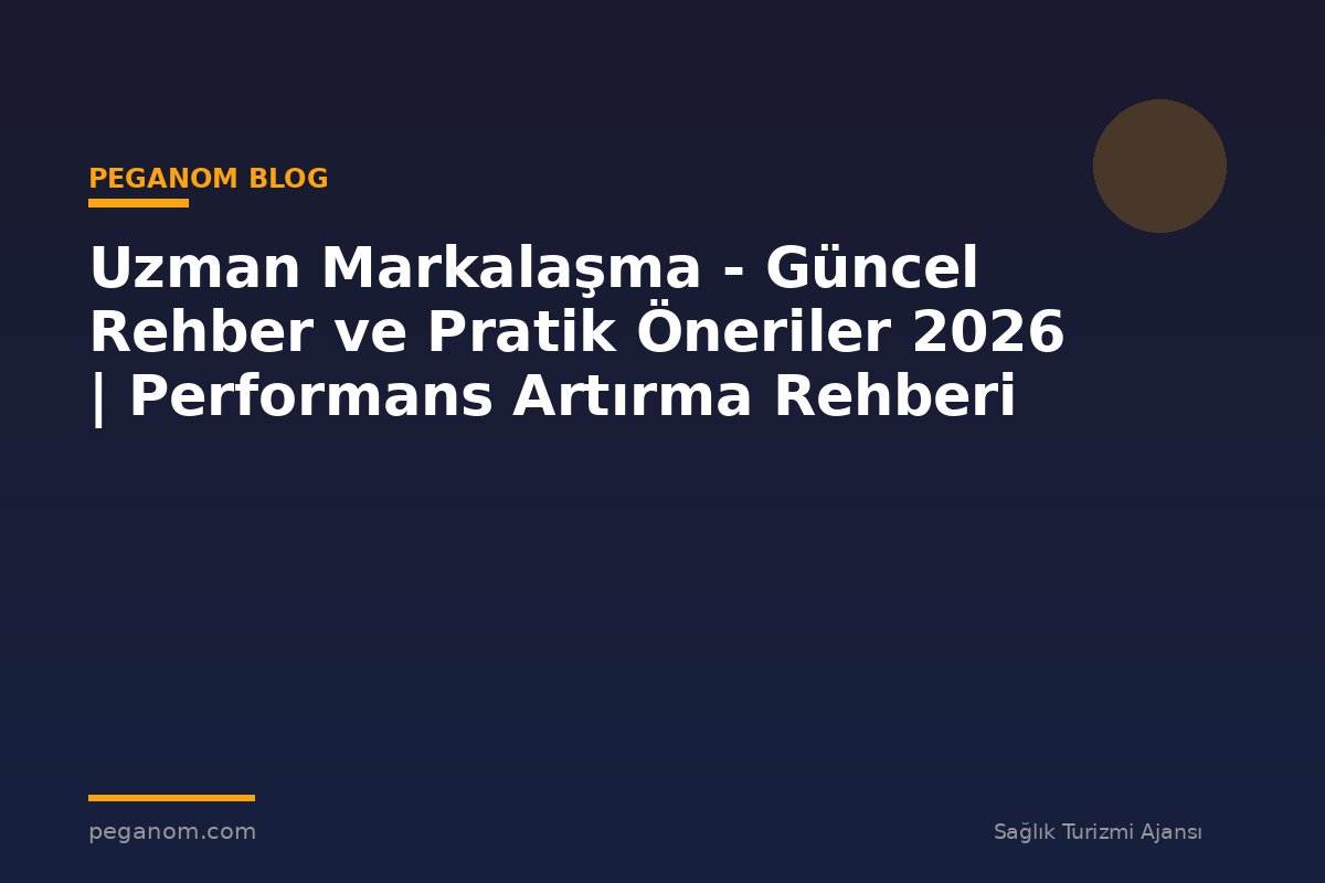 Uzman Markalaşma - Güncel Rehber ve Pratik Öneriler 2026 | Performans Artırma Rehberi