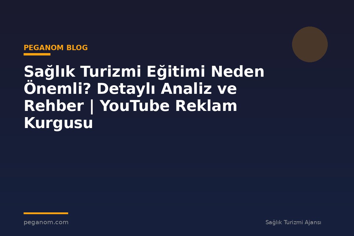 Sağlık Turizmi Eğitimi Neden Önemli? Detaylı Analiz ve Rehber | YouTube Reklam Kurgusu
