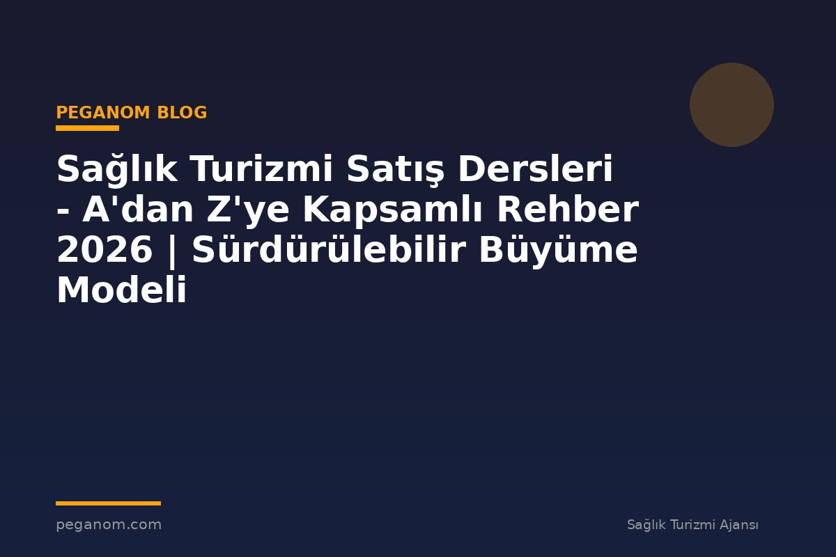 Sağlık Turizmi Satış Dersleri - A'dan Z'ye Kapsamlı Rehber 2026 | Sürdürülebilir Büyüme Modeli