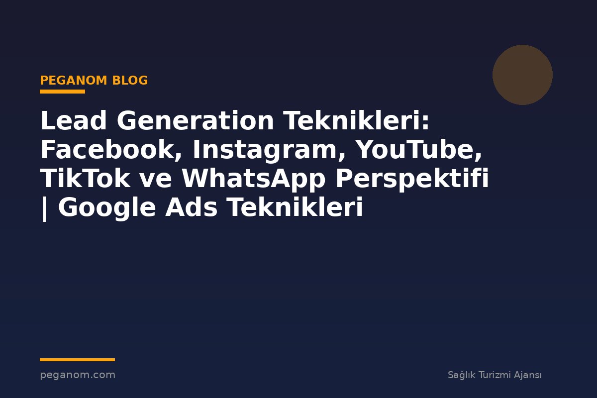 Lead Generation Teknikleri: Facebook, Instagram, YouTube, TikTok ve WhatsApp Perspektifi | Google Ads Teknikleri