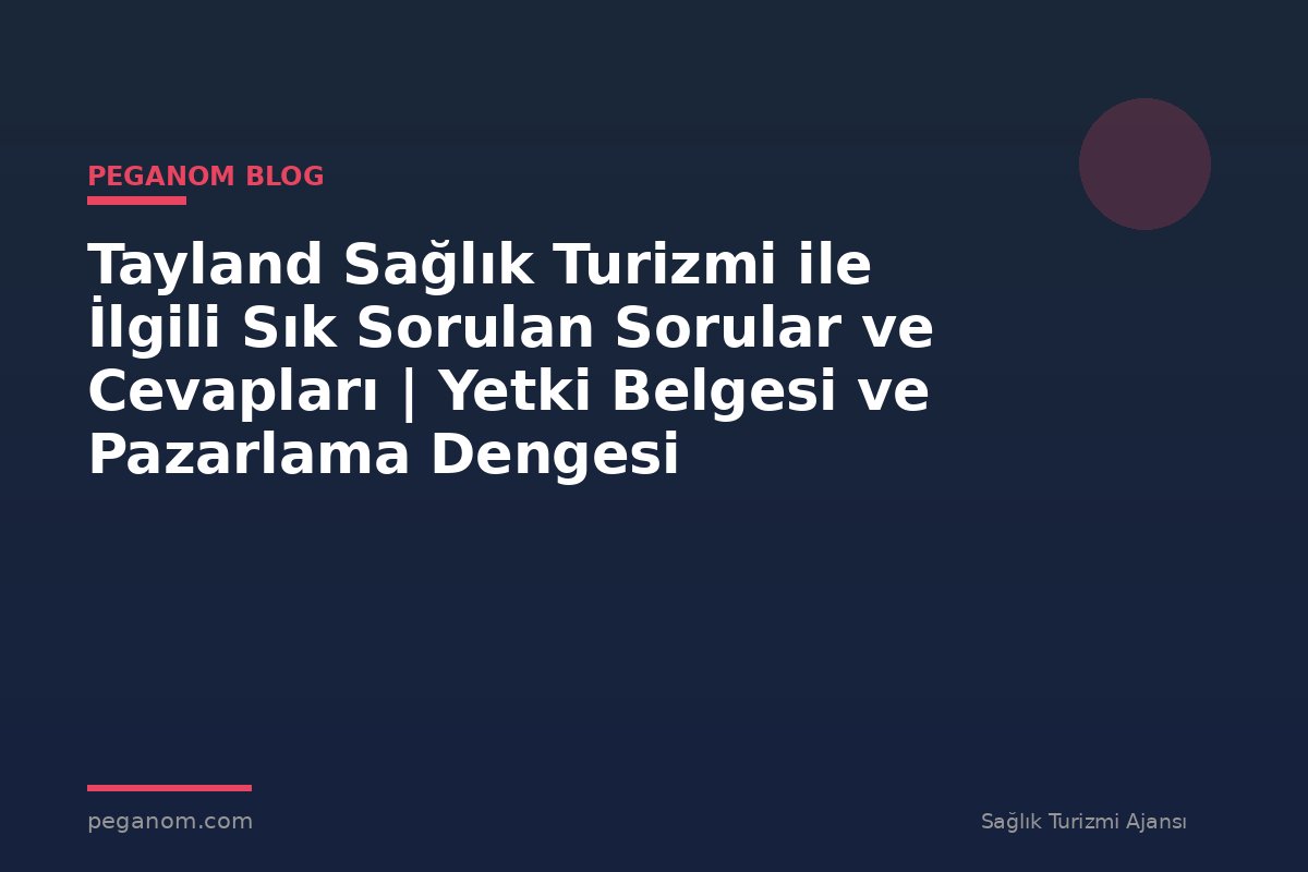 Tayland Sağlık Turizmi ile İlgili Sık Sorulan Sorular ve Cevapları | Yetki Belgesi ve Pazarlama Dengesi