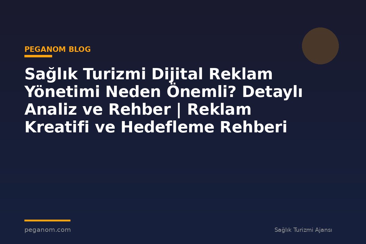 Sağlık Turizmi Dijital Reklam Yönetimi Neden Önemli? Detaylı Analiz ve Rehber | Reklam Kreatifi ve Hedefleme Rehberi