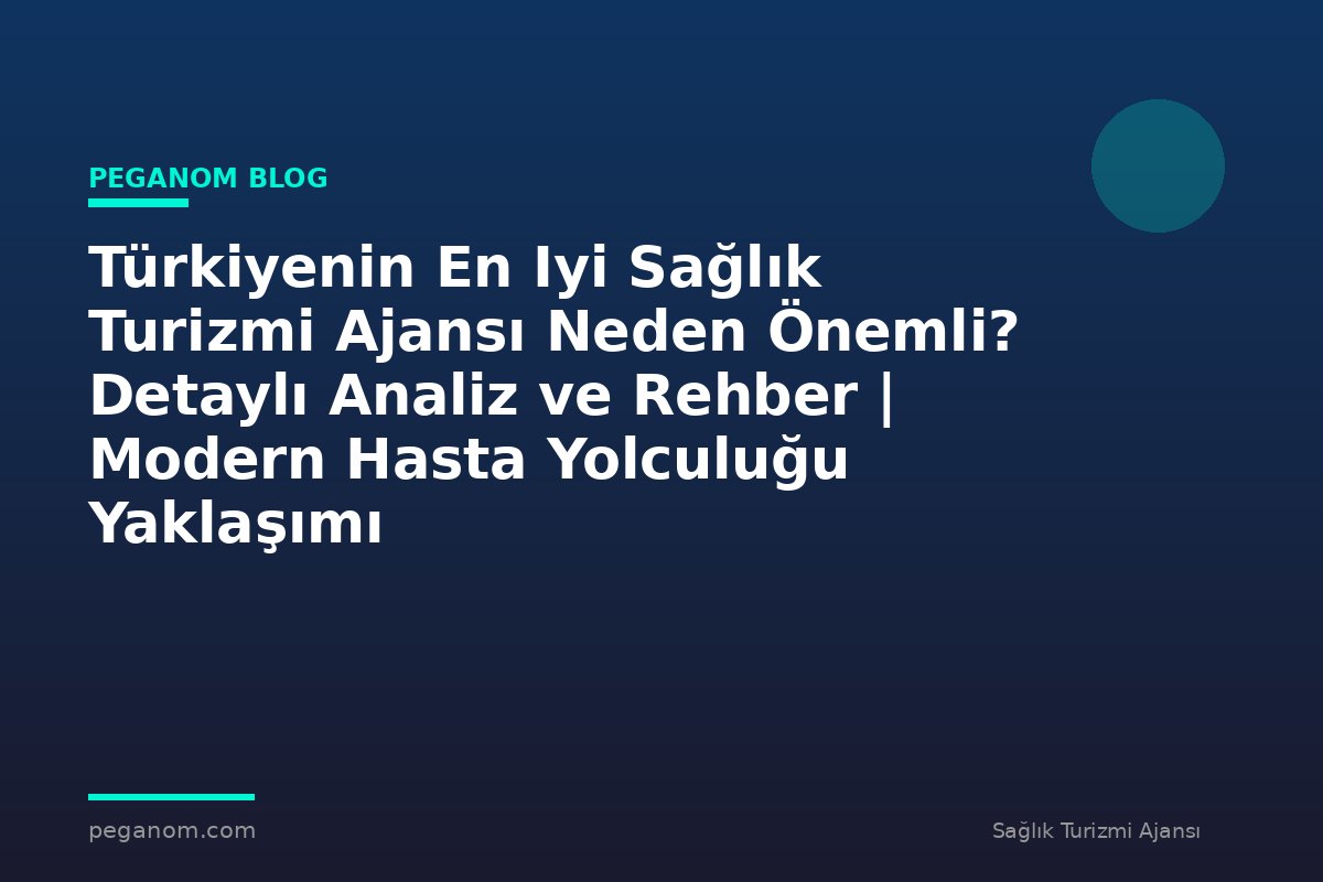 Türkiyenin En Iyi Sağlık Turizmi Ajansı Neden Önemli? Detaylı Analiz ve Rehber | Modern Hasta Yolculuğu Yaklaşımı