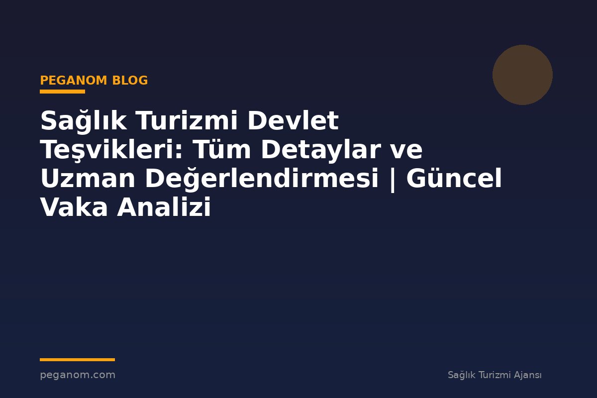 Sağlık Turizmi Devlet Teşvikleri: Tüm Detaylar ve Uzman Değerlendirmesi | Güncel Vaka Analizi