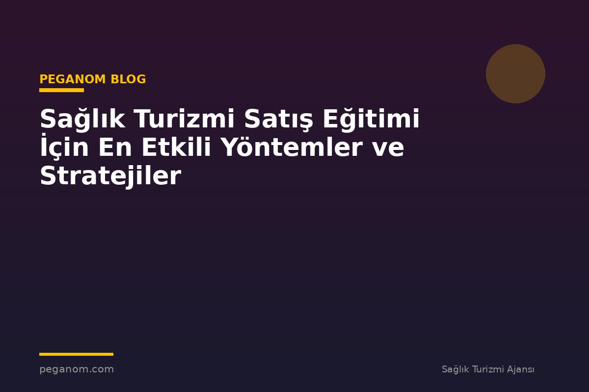 Sağlık Turizmi Satış Eğitimi İçin En Etkili Yöntemler ve Stratejiler
