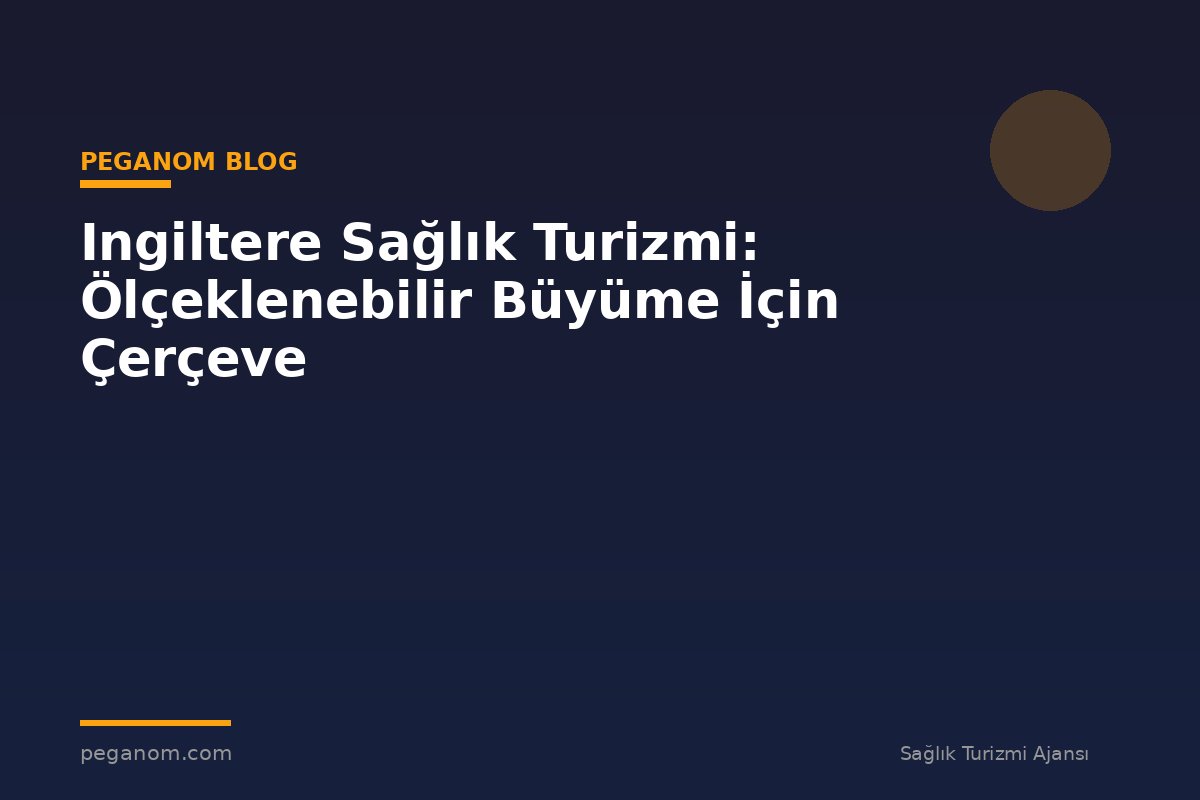 Ingiltere Sağlık Turizmi: Ölçeklenebilir Büyüme İçin Çerçeve