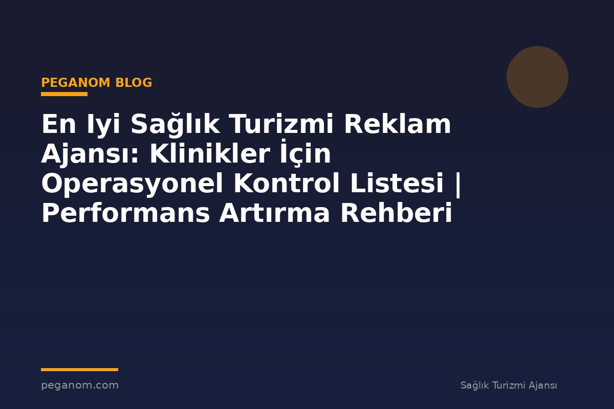 En Iyi Sağlık Turizmi Reklam Ajansı: Klinikler İçin Operasyonel Kontrol Listesi | Performans Artırma Rehberi