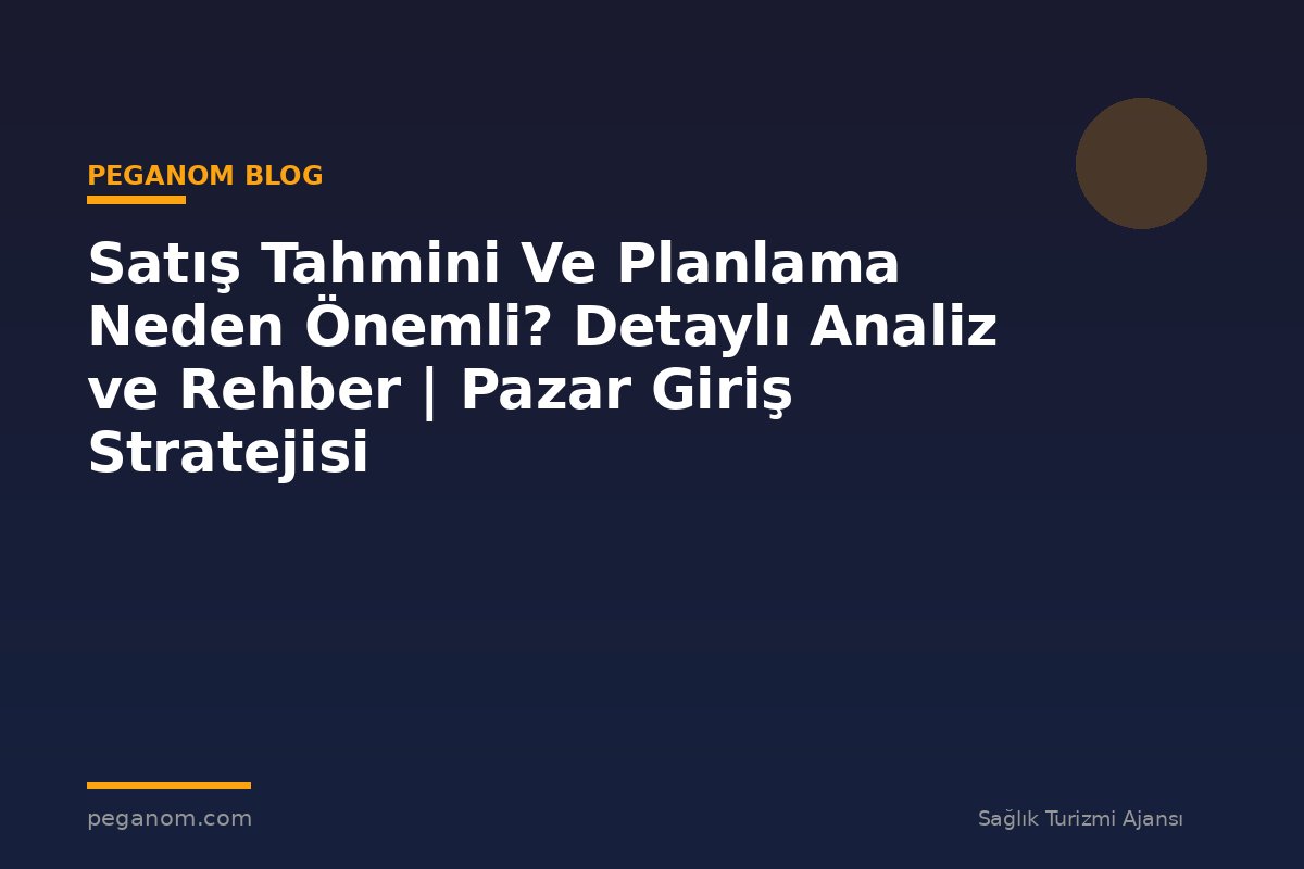Satış Tahmini Ve Planlama Neden Önemli? Detaylı Analiz ve Rehber | Pazar Giriş Stratejisi
