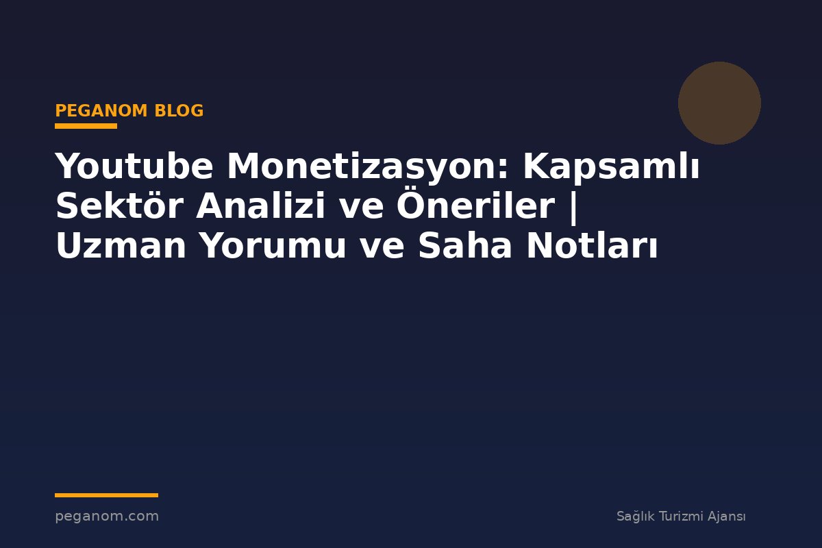 Youtube Monetizasyon: Kapsamlı Sektör Analizi ve Öneriler | Uzman Yorumu ve Saha Notları