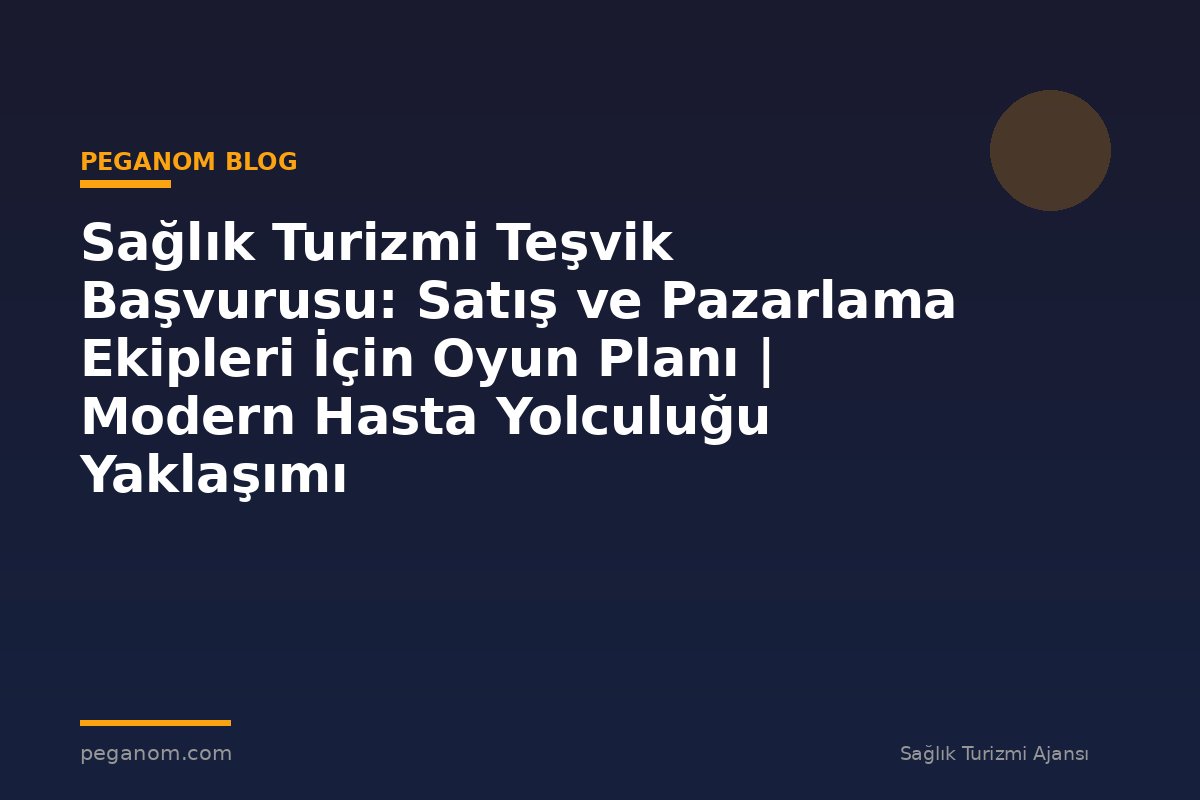 Sağlık Turizmi Teşvik Başvurusu: Satış ve Pazarlama Ekipleri İçin Oyun Planı | Modern Hasta Yolculuğu Yaklaşımı