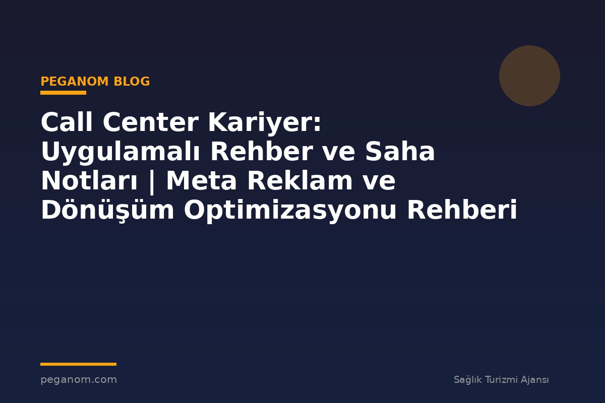 Call Center Kariyer: Uygulamalı Rehber ve Saha Notları | Meta Reklam ve Dönüşüm Optimizasyonu Rehberi