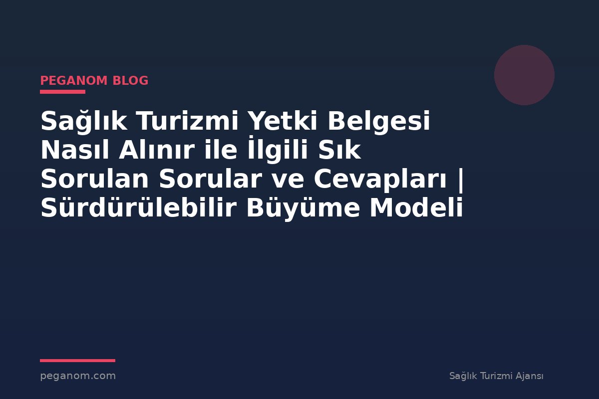 Sağlık Turizmi Yetki Belgesi Nasıl Alınır ile İlgili Sık Sorulan Sorular ve Cevapları | Sürdürülebilir Büyüme Modeli