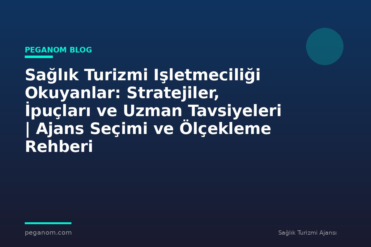 Sağlık Turizmi Işletmeciliği Okuyanlar: Stratejiler, İpuçları ve Uzman Tavsiyeleri | Ajans Seçimi ve Ölçekleme Rehberi